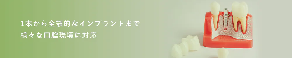 1本から全顎的なインプラントまで様々な口腔環境に対応