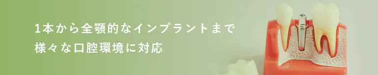 1本から全顎的なインプラントまで様々な口腔環境に対応