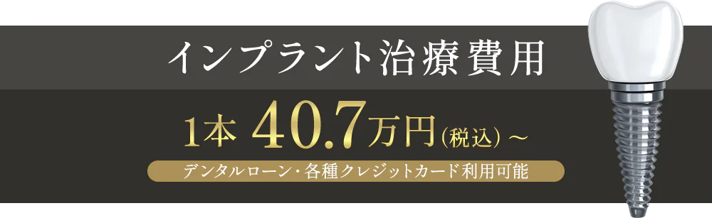 インプラント治療費用1本 40.7万円（税込）～　デンタルローン・各種クレジットカード利用可能